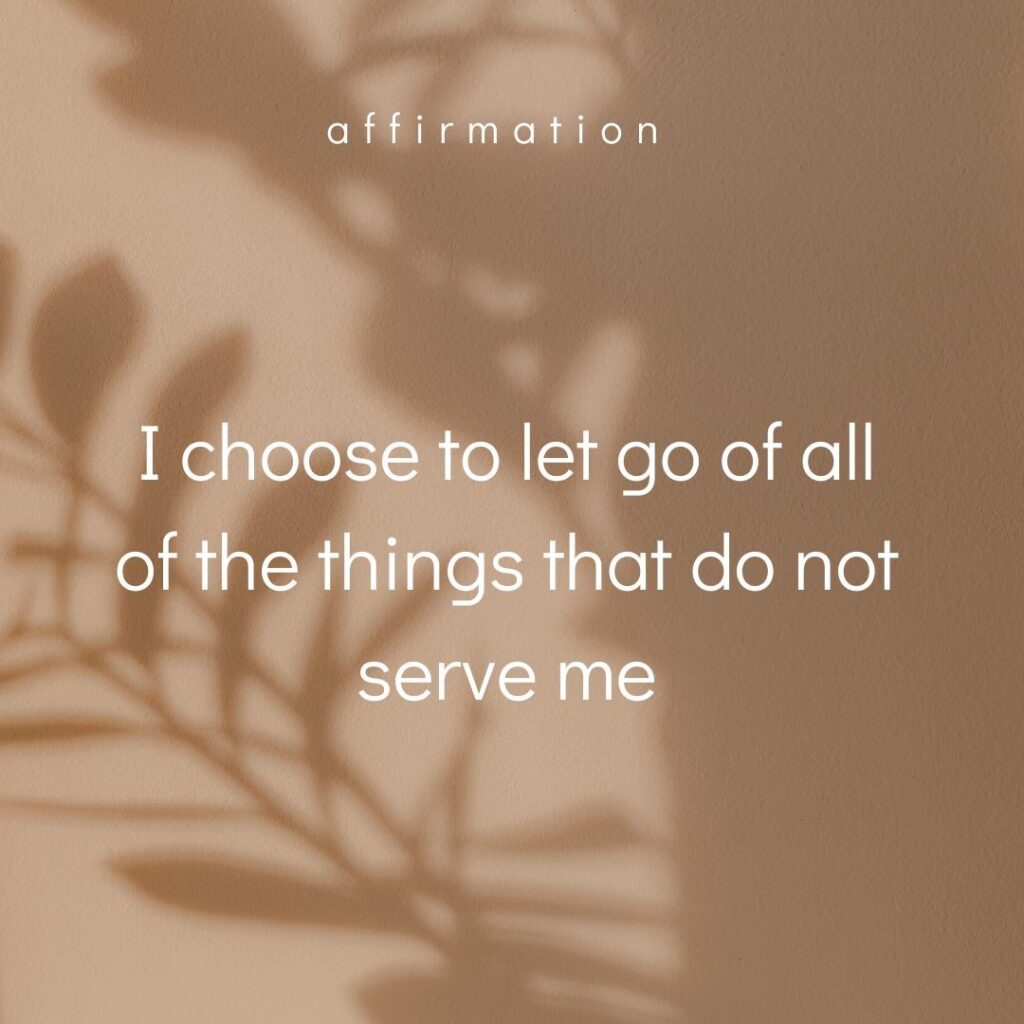 Affirmation on the power of letting go - I choose to let go of all the things that do not serve me